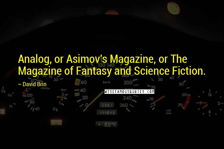 David Brin Quotes: Analog, or Asimov's Magazine, or The Magazine of Fantasy and Science Fiction.