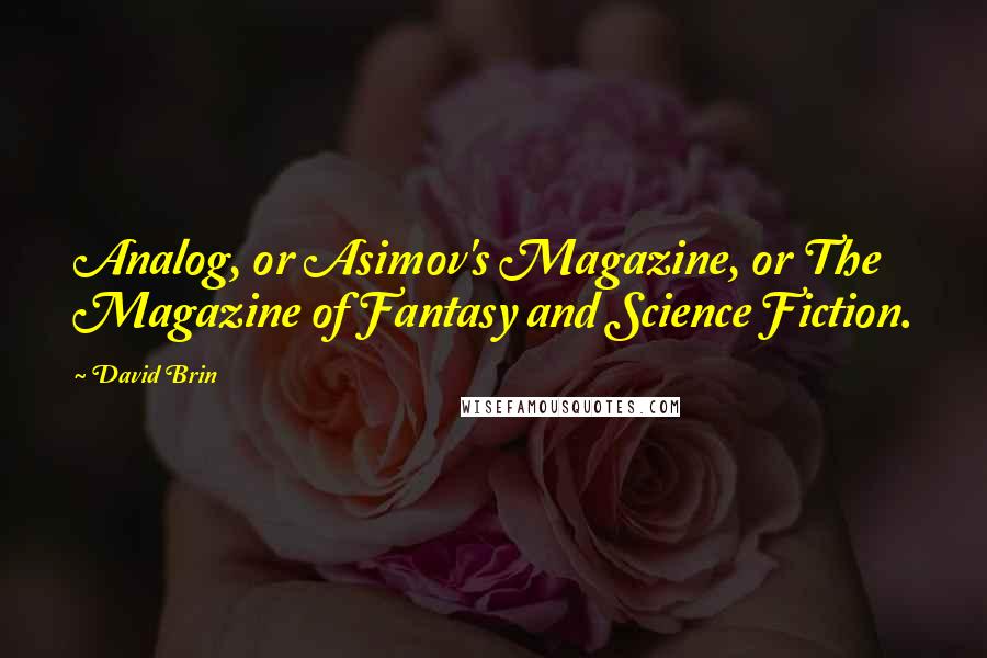 David Brin Quotes: Analog, or Asimov's Magazine, or The Magazine of Fantasy and Science Fiction.