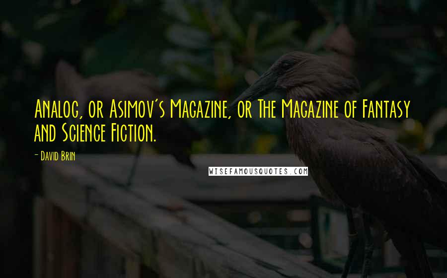 David Brin Quotes: Analog, or Asimov's Magazine, or The Magazine of Fantasy and Science Fiction.