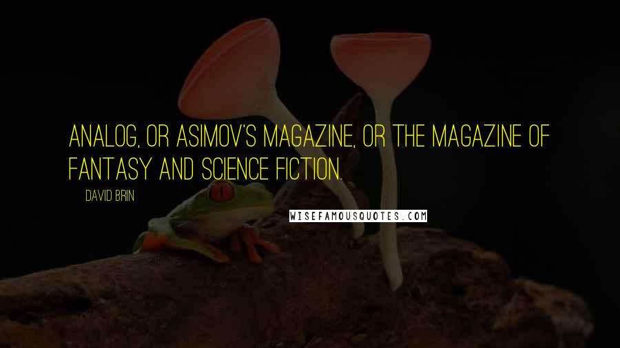 David Brin Quotes: Analog, or Asimov's Magazine, or The Magazine of Fantasy and Science Fiction.