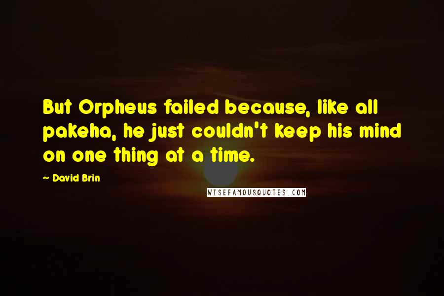 David Brin Quotes: But Orpheus failed because, like all pakeha, he just couldn't keep his mind on one thing at a time.