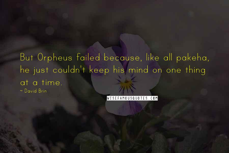 David Brin Quotes: But Orpheus failed because, like all pakeha, he just couldn't keep his mind on one thing at a time.