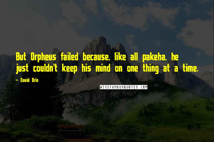 David Brin Quotes: But Orpheus failed because, like all pakeha, he just couldn't keep his mind on one thing at a time.