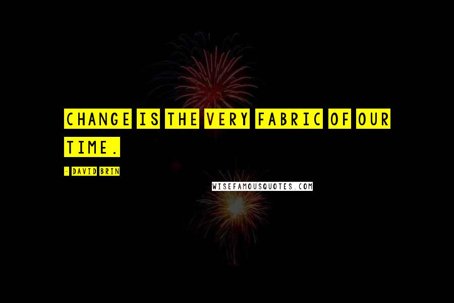 David Brin Quotes: Change is the very fabric of our time.