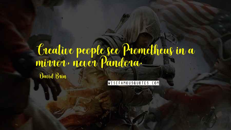 David Brin Quotes: Creative people see Prometheus in a mirror, never Pandora.