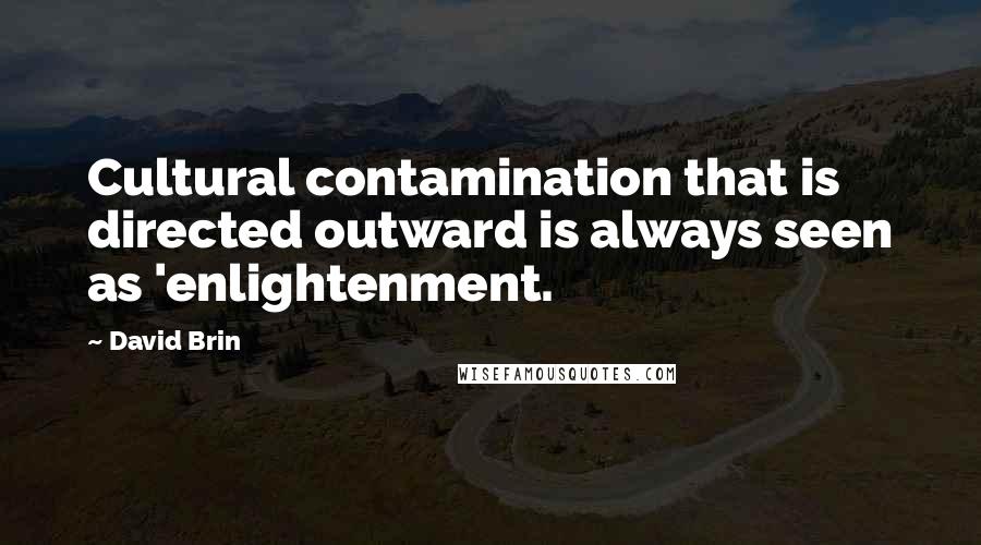 David Brin Quotes: Cultural contamination that is directed outward is always seen as 'enlightenment.