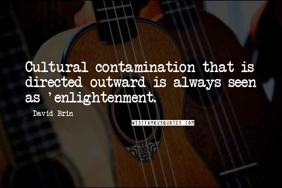 David Brin Quotes: Cultural contamination that is directed outward is always seen as 'enlightenment.