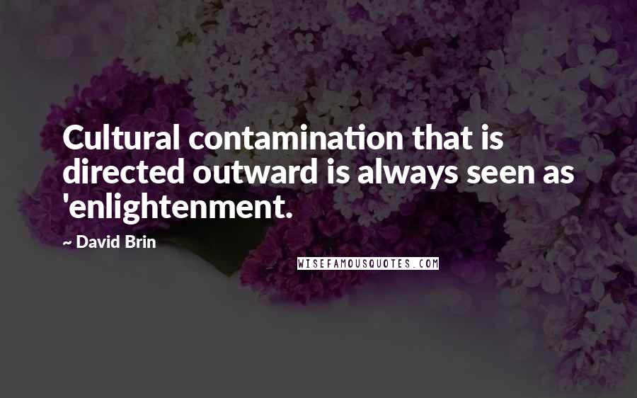 David Brin Quotes: Cultural contamination that is directed outward is always seen as 'enlightenment.