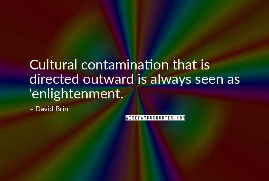 David Brin Quotes: Cultural contamination that is directed outward is always seen as 'enlightenment.