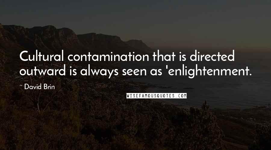 David Brin Quotes: Cultural contamination that is directed outward is always seen as 'enlightenment.