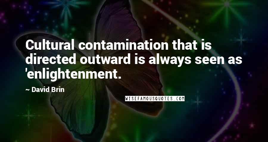 David Brin Quotes: Cultural contamination that is directed outward is always seen as 'enlightenment.