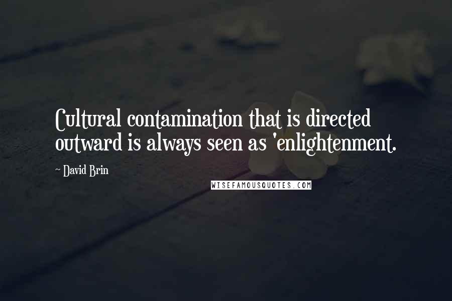 David Brin Quotes: Cultural contamination that is directed outward is always seen as 'enlightenment.