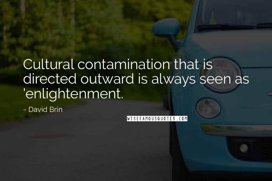 David Brin Quotes: Cultural contamination that is directed outward is always seen as 'enlightenment.