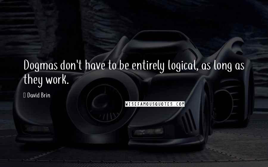 David Brin Quotes: Dogmas don't have to be entirely logical, as long as they work.