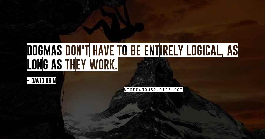 David Brin Quotes: Dogmas don't have to be entirely logical, as long as they work.