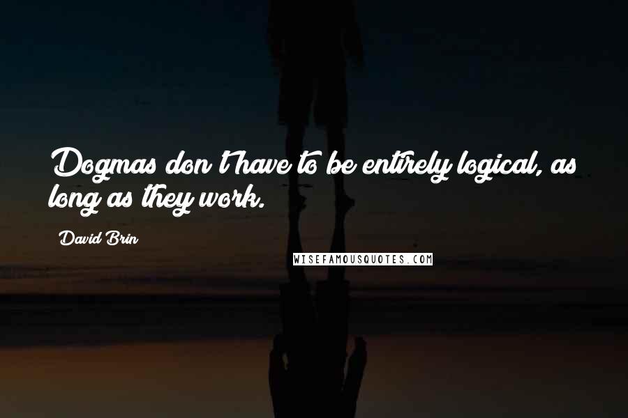 David Brin Quotes: Dogmas don't have to be entirely logical, as long as they work.