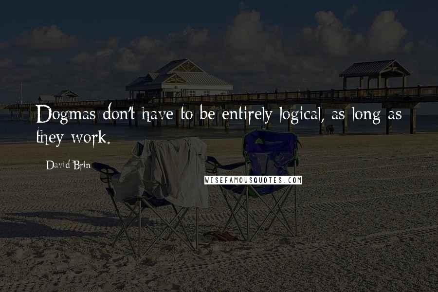 David Brin Quotes: Dogmas don't have to be entirely logical, as long as they work.