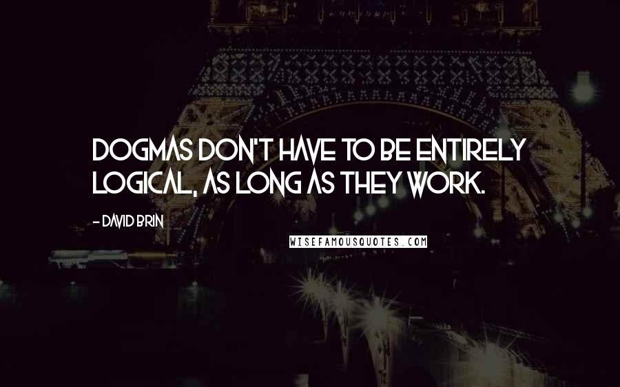 David Brin Quotes: Dogmas don't have to be entirely logical, as long as they work.