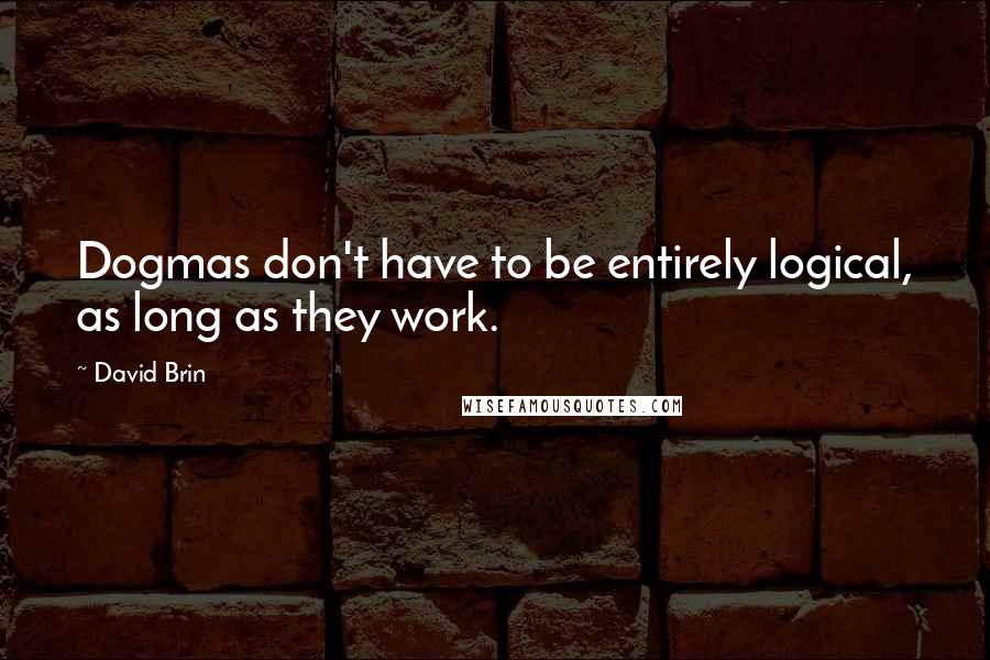 David Brin Quotes: Dogmas don't have to be entirely logical, as long as they work.