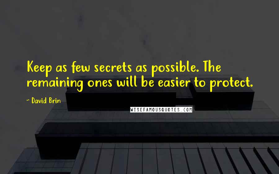 David Brin Quotes: Keep as few secrets as possible. The remaining ones will be easier to protect.