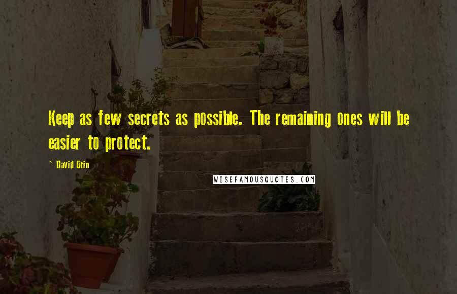 David Brin Quotes: Keep as few secrets as possible. The remaining ones will be easier to protect.