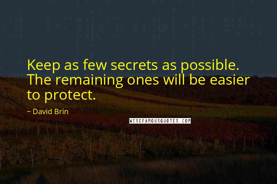 David Brin Quotes: Keep as few secrets as possible. The remaining ones will be easier to protect.