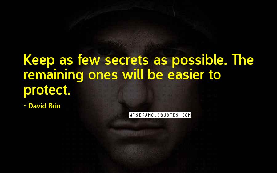 David Brin Quotes: Keep as few secrets as possible. The remaining ones will be easier to protect.