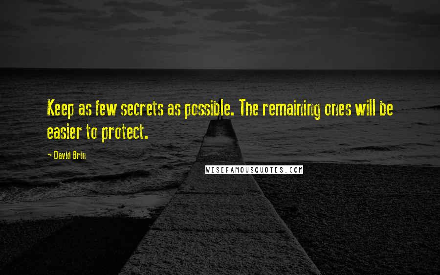 David Brin Quotes: Keep as few secrets as possible. The remaining ones will be easier to protect.