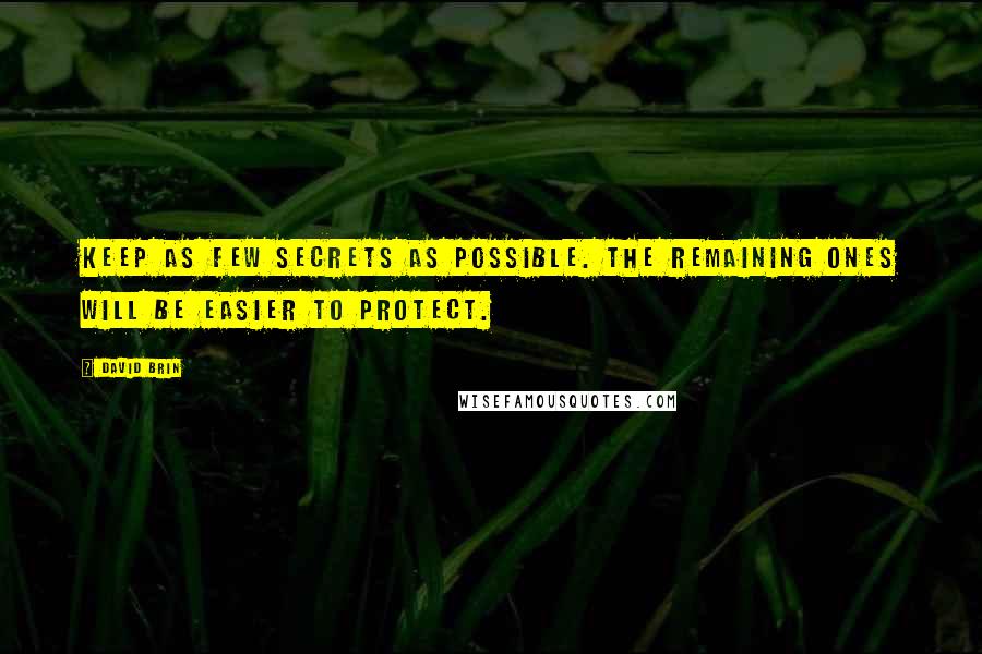 David Brin Quotes: Keep as few secrets as possible. The remaining ones will be easier to protect.
