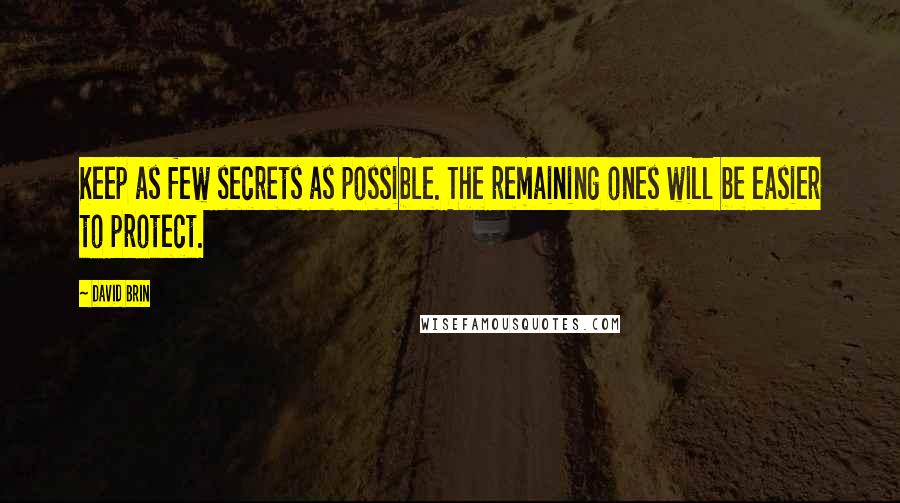 David Brin Quotes: Keep as few secrets as possible. The remaining ones will be easier to protect.
