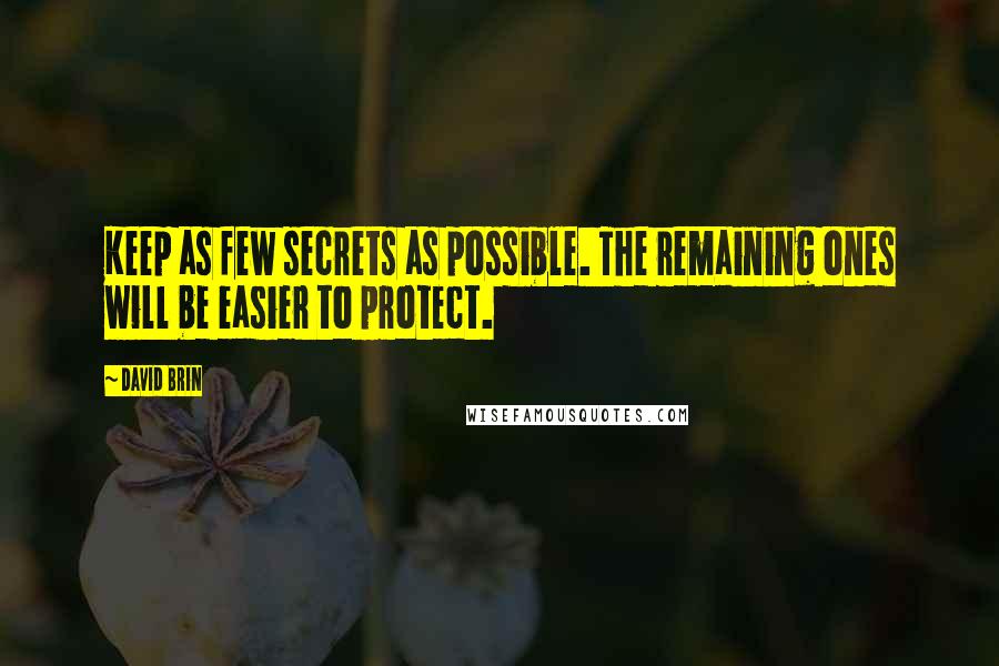 David Brin Quotes: Keep as few secrets as possible. The remaining ones will be easier to protect.