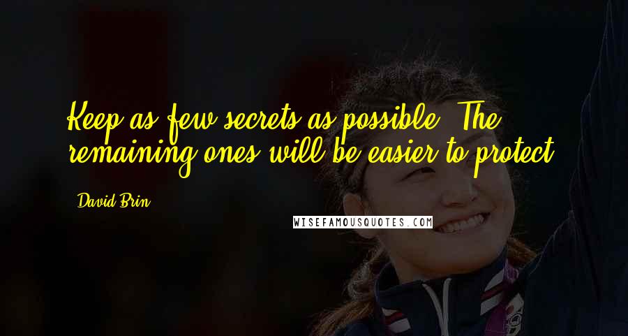 David Brin Quotes: Keep as few secrets as possible. The remaining ones will be easier to protect.