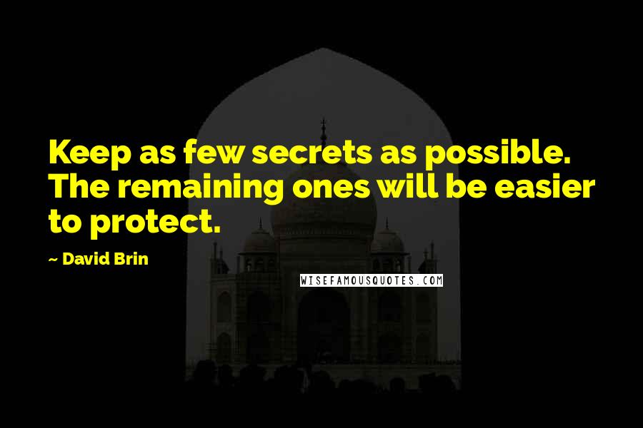 David Brin Quotes: Keep as few secrets as possible. The remaining ones will be easier to protect.
