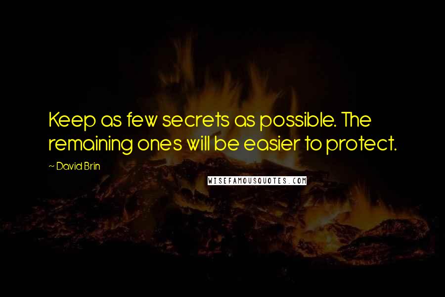 David Brin Quotes: Keep as few secrets as possible. The remaining ones will be easier to protect.