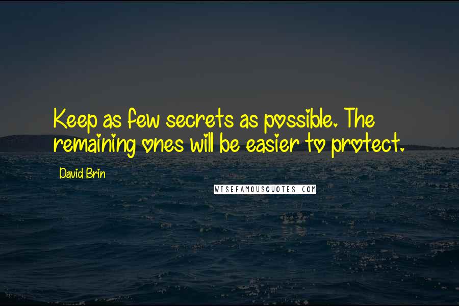 David Brin Quotes: Keep as few secrets as possible. The remaining ones will be easier to protect.