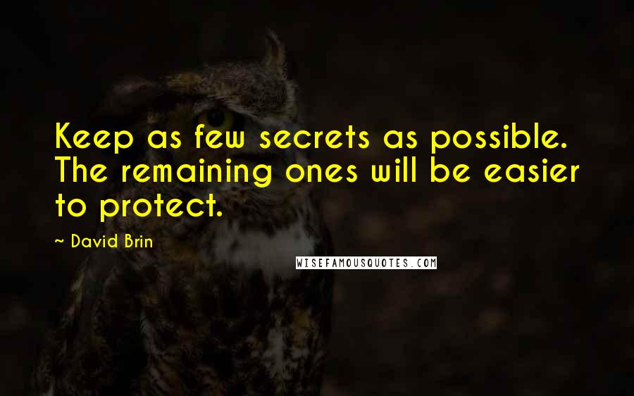 David Brin Quotes: Keep as few secrets as possible. The remaining ones will be easier to protect.