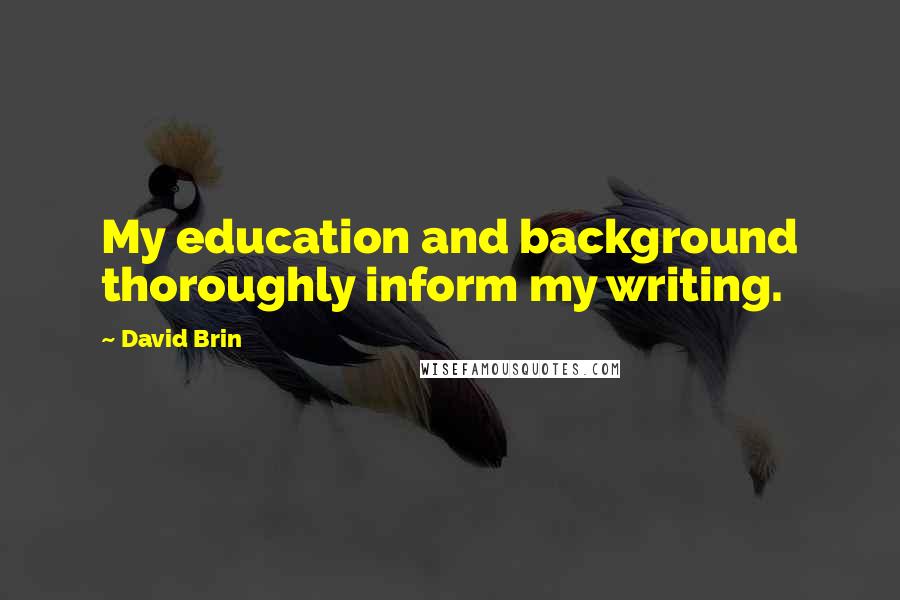 David Brin Quotes: My education and background thoroughly inform my writing.