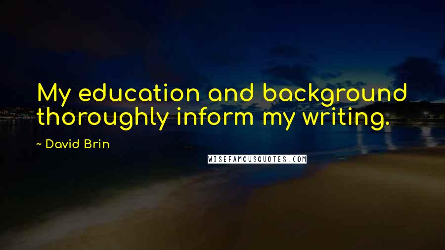 David Brin Quotes: My education and background thoroughly inform my writing.