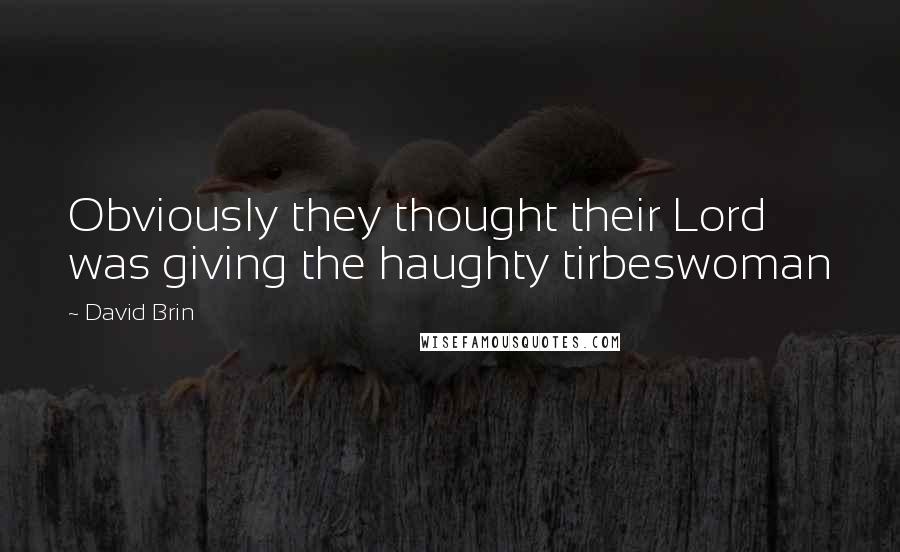 David Brin Quotes: Obviously they thought their Lord was giving the haughty tirbeswoman