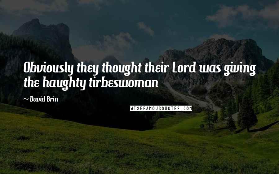 David Brin Quotes: Obviously they thought their Lord was giving the haughty tirbeswoman