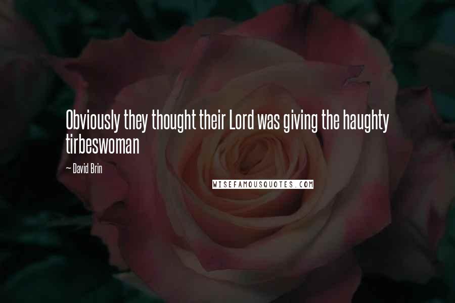 David Brin Quotes: Obviously they thought their Lord was giving the haughty tirbeswoman