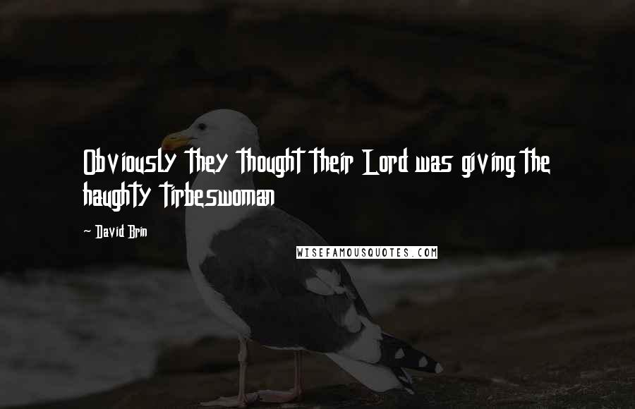 David Brin Quotes: Obviously they thought their Lord was giving the haughty tirbeswoman