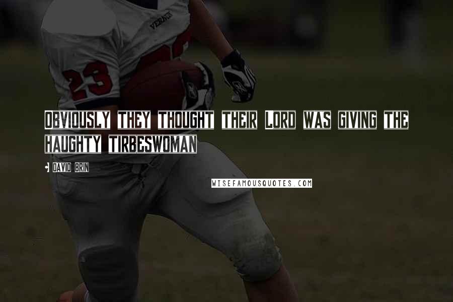 David Brin Quotes: Obviously they thought their Lord was giving the haughty tirbeswoman