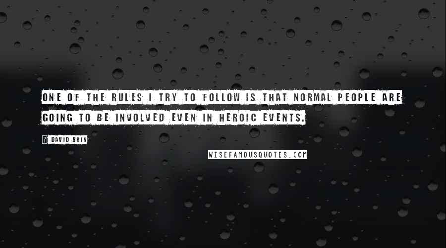 David Brin Quotes: One of the rules I try to follow is that normal people are going to be involved even in heroic events.