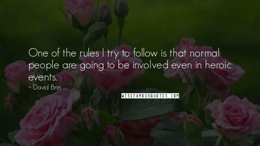 David Brin Quotes: One of the rules I try to follow is that normal people are going to be involved even in heroic events.