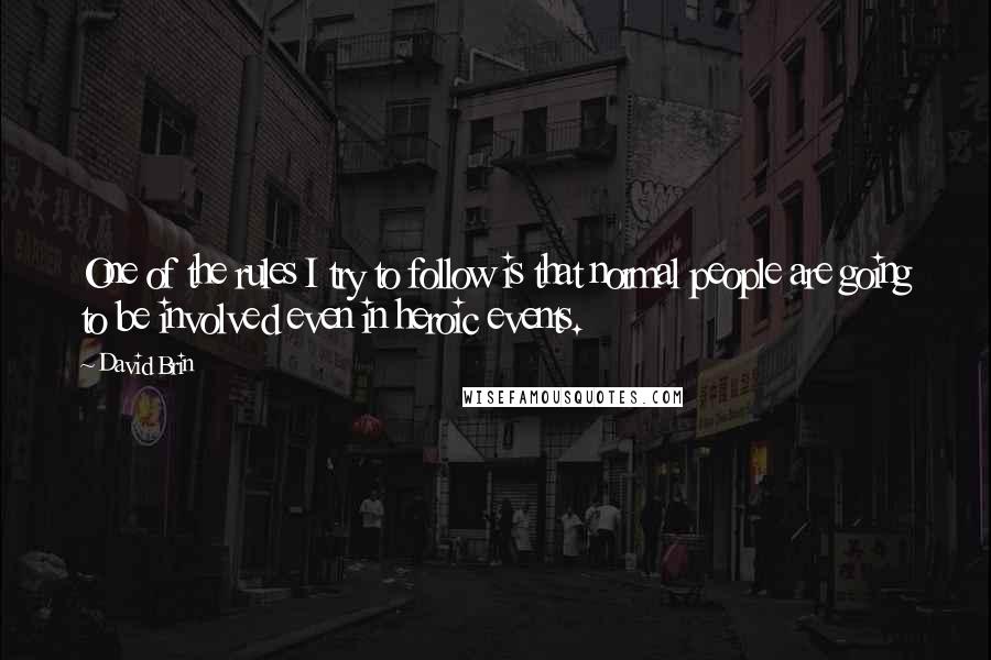 David Brin Quotes: One of the rules I try to follow is that normal people are going to be involved even in heroic events.