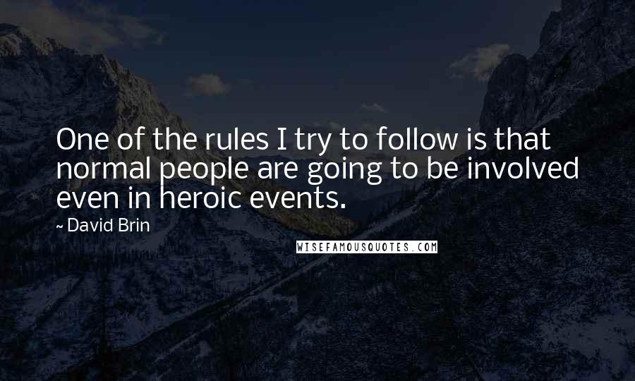 David Brin Quotes: One of the rules I try to follow is that normal people are going to be involved even in heroic events.