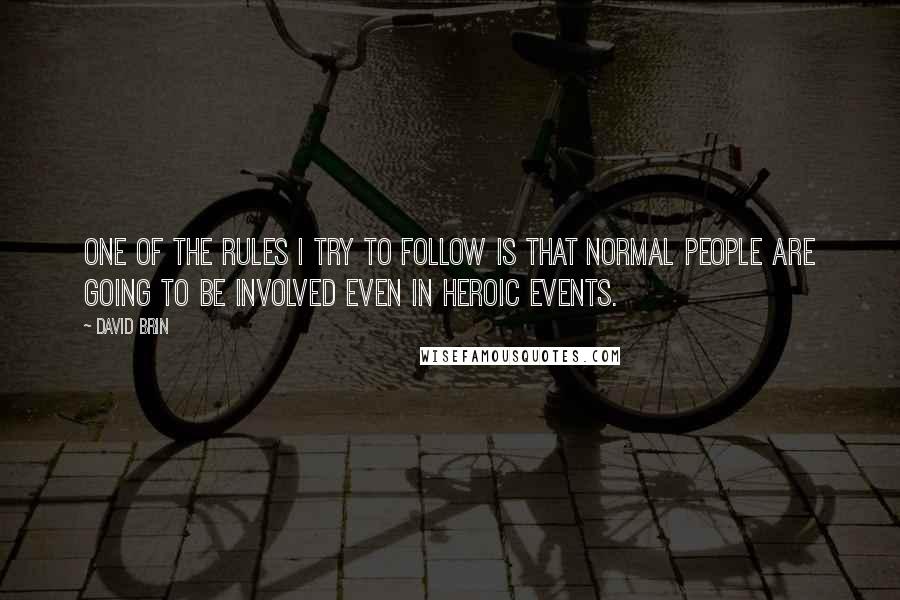 David Brin Quotes: One of the rules I try to follow is that normal people are going to be involved even in heroic events.