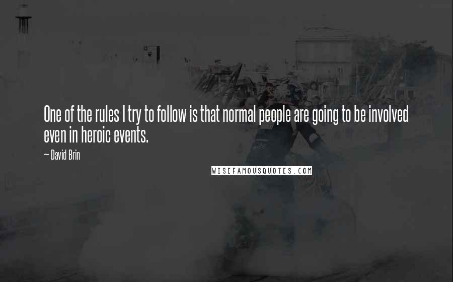 David Brin Quotes: One of the rules I try to follow is that normal people are going to be involved even in heroic events.