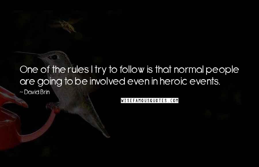 David Brin Quotes: One of the rules I try to follow is that normal people are going to be involved even in heroic events.